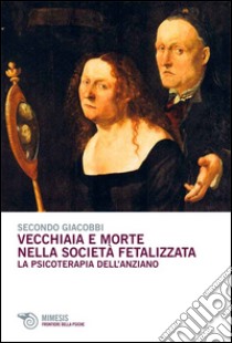 Vecchiaia e morte nella società fetalizzata. La psicoterapia dell'anziano libro di Giacobbi Secondo; Giacobbi M. (cur.)