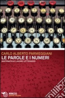 Le parole e i numeri. Matematica e lavoro letterario libro di Parmeggiani Carlo Alberto