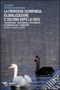 La frontiera scomparsa: globalizzazione e cultura dopo la crisi. Entgrenzung: indipendenza, spostamento e scomparsa delle frontiere? libro di Alberti G. F. (cur.)