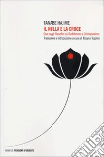 Il nulla e la croce. Due saggi filosofici su buddhismo e cristianesimo libro di Hajime Tanabe