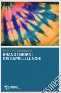 Erano i giorni dei capelli lunghi libro di Chiesura Fabrizio