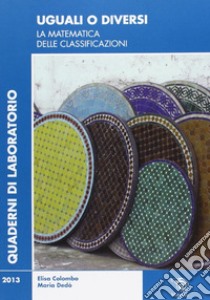 Uguali o diversi. La matematica delle classificazioni libro di Colombo Elisa; Dedò Maria