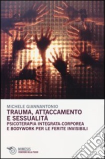 Trauma, attaccamento e sessualità. Psicoterapia integrata-corporea e bodywork per le ferite invisibili libro di Giannantonio Michele