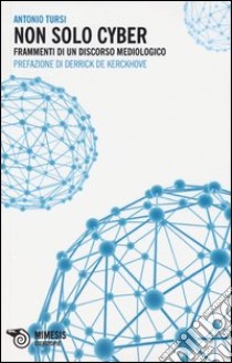 Non solo cyber. Frammenti di un discorso mediologico libro di Tursi Antonio