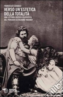 Verso un'estetica della totalità. Una lettura critico-filosofica del pensiero di Richard Wagner libro di Ceraolo Francesco