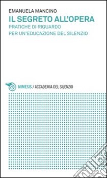 Il segreto all'opera. Pratiche di riguardo per un'educazione del silenzio libro di Mancino Emanuela