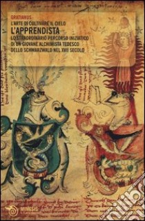 L'apprendista. L'arte di coltivare il cielo. Lo straordinario percorso iniziatico di un giovane alchimista tedesco dello Schwarzwald nel XVII secolo libro di Gratianus