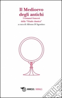 Il Medioevo degli antichi. I romanzi francesi della «Triade classica» libro di D'Agostino A. (cur.)