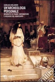 Un'archeologia personale. Biografie di figure carismatiche e discusse del Novecento libro di Melandri Gianluca