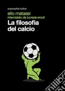 La filosofia del calcio libro di Matassi Elio; Ercoli Lucrezia