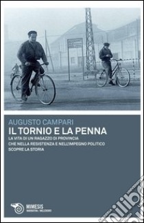 Il tornio e la penna. La vita di un ragazzo di provincia che nella resistenza e nell'impegno politico scopre la storia libro di Campari Augusto