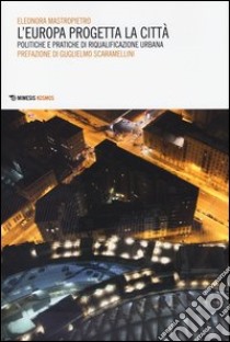 L'Europa progetta la città. Politiche e pratiche di riqualificazione urbana libro di Mastropietro Eleonora