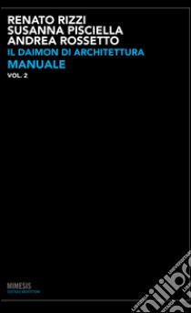 Il daimon di architettura. Vol. 2: Manuale libro di Rizzi Renato; Pisciella Susanna; Rossetto Andrea
