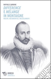 Différence e mélange in Montaigne. Mostri, metamorfosi, mescolamenti libro di Carbone Raffaele