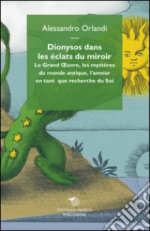 Dionysos dans les eclats du miroir. Le Grand Oeuvre, les mystères du monde antique, l'amour en tant que recherche du Soi libro di Orlandi Alessandro