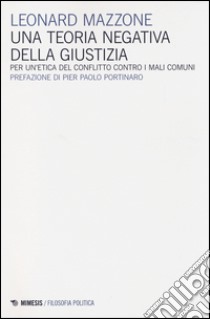 Una teoria negativa della giustizia. Per un'etica del conflitto controi mali comuni libro di Mazzone Leonard