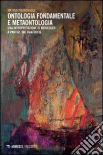 Ontologia fondamentale e metaontologia. Una interpretazione di Heidegger a partire dal «Kantbuch» libro di Pietropaoli Matteo