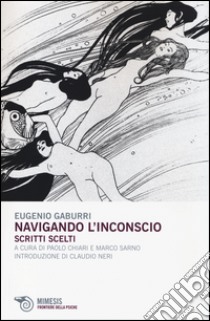 Navigando l'inconscio. Scritti scelti libro di Gaburri Eugenio; Chiari P. (cur.); Sarno M. (cur.)