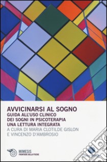 Avvicinarsi al sogno. Guida all'uso clinico dei sogni in psicoterapia. Una lettura integrata libro di Gislon M. C. (cur.); D'Ambrosio V. (cur.)