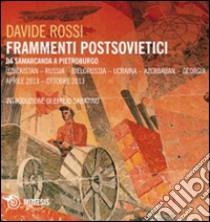 Frammenti postsovietici. Da Samarcanda a Pietroburgo. Uzbekistan-Russia-Bielorussia-Ucraina-Azerbaijan-Georgia. Aprile 2013-ottobre 2013 libro di Rossi Davide