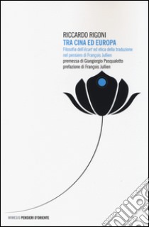 Tra Cina ed Europa. Filosofia dell'«écart» ed etica della traduzione nel pensiero di François Jullien libro di Rigoni Riccardo