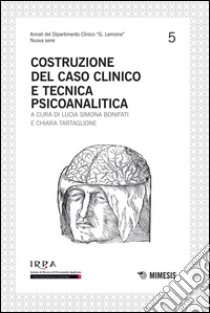 Costruzione del caso clinico e tecnica psicoanalitica libro di Bonifati L. S. (cur.); Tartaglione C. (cur.)