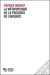 La metaphysique de la presence de l'absence libro di Nerhot Patrick