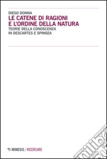 Le catene di ragioni e l'ordine della natura. Teorie della conoscenza in Descartes e Spinoza libro di Donna Diego