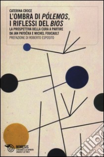 L'ombra di pólemos, i riflessi del bios. La prospettiva della cura a partire da Jan Patocka e Michel Foucault libro di Croce Caterina