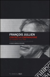 Contro la comparazione. Lo «scarto» e il «tra» un altro accesso all'alterità libro di Jullien François; Ghilardi M. (cur.)