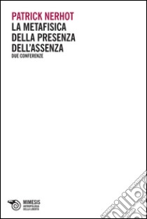 La metafisica della presenza dell'assenza. Due conferenze libro di Nerhot Patrick