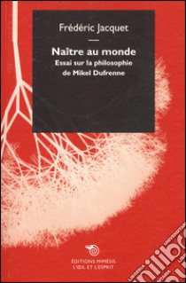 Naître au monde. Essai sur la philosophie de Mikel Dufrenne libro di Jacquet Frédéric