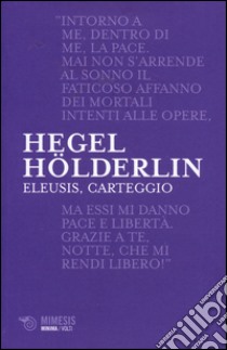 Eleusis, carteggio. Il poema filosofico del giovane Hegel e il suo epistolario con Hölderlin. Testo tedesco a fronte libro di Hegel Friedrich; Hölderlin Friedrich; Parinetto L. (cur.)