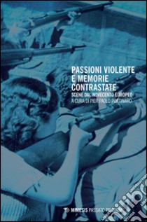 Passioni violente e memorie contrastate. Scene dal Novecento europeo libro di Portinaro P. P. (cur.)