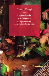 La maladie de l'absolu. L'origine du mal et la recherche du bien libro di Crespi Franco