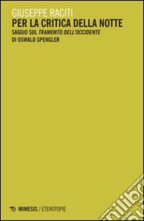 Per la critica della notte. Saggio sul «Tramonto dell'occidente» di Oswald Spengler libro di Raciti Giuseppe