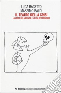 Il teatro della crisi. La legge del mercato e la sua interruzione libro di Bagetto Luca; Baldi Massimo