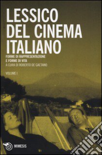 Lessico del cinema italiano. Forme di rappresentazione e forme di vita. Vol. 1 libro di De Gaetano R. (cur.)