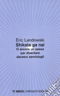 Shikata ga nai. O ancora un passo per diventare davvero semiologi! libro di Landowski Eric