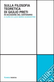 Sulla filosofia teoretica di Giulio Preti. In occasione del centenario libro di Scarantino L. M. (cur.)