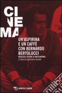 Un'aspirina e un caffè con Bernardo Bertolucci. Regista e attori si raccontano libro di Alviani G. (cur.)