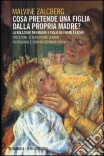 Cosa pretende una figlia dalla propria madre? La relazione tra madre e figlia da Freud a Lacan libro di Zalcberg Malvine; Costa C. (cur.)