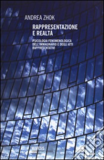 Rappresentazione e realtà. Psicologia fenomenologica dell'immaginario e degli atti rappresentativi libro di Zhok Andrea