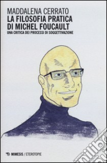 La filosofia pratica di Michel Foucault. Una critica dei processi di soggettivazione libro di Cerrato Maddalena