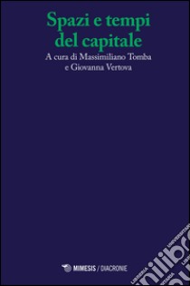 Spazi e tempi del capitale libro di Tomba M. (cur.); Vertova G. (cur.)