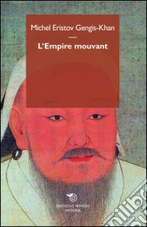 Gengis Khan. L'empire mouvant libro di Eristov Michel