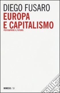 Europa e capitalismo. Per riaprire il futuro libro di Fusaro Diego