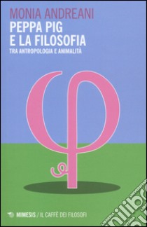 Peppa Pig e la filosofia. Tra antropologia e animalità libro di Andreani Monia