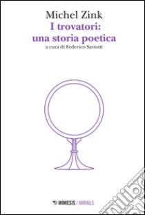 I trovatori: una storia poetica libro di Zink Michel; Saviotti F. (cur.)