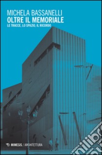 Oltre il memoriale. Le tracce, lo spazio, il ricordo libro di Bassanelli Michela